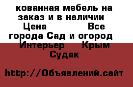 кованная мебель на заказ и в наличии › Цена ­ 25 000 - Все города Сад и огород » Интерьер   . Крым,Судак